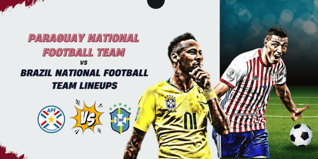 Paraguay National Football Team vs Brazil National Football Team Lineups